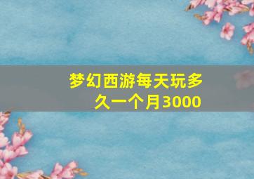 梦幻西游每天玩多久一个月3000