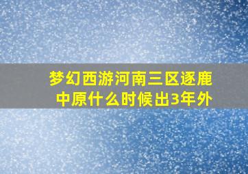 梦幻西游河南三区逐鹿中原什么时候出3年外