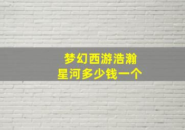 梦幻西游浩瀚星河多少钱一个