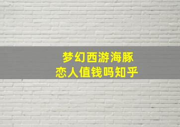 梦幻西游海豚恋人值钱吗知乎