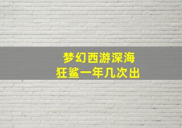 梦幻西游深海狂鲨一年几次出