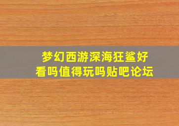 梦幻西游深海狂鲨好看吗值得玩吗贴吧论坛