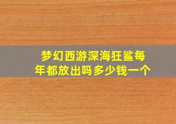 梦幻西游深海狂鲨每年都放出吗多少钱一个