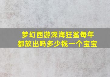 梦幻西游深海狂鲨每年都放出吗多少钱一个宝宝