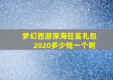 梦幻西游深海狂鲨礼包2020多少钱一个啊