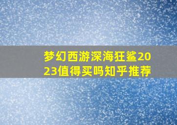 梦幻西游深海狂鲨2023值得买吗知乎推荐