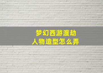 梦幻西游渡劫人物造型怎么弄