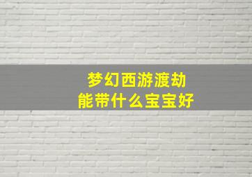 梦幻西游渡劫能带什么宝宝好