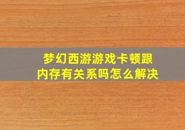 梦幻西游游戏卡顿跟内存有关系吗怎么解决