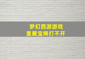 梦幻西游游戏里藏宝阁打不开