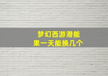 梦幻西游潜能果一天能换几个