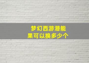 梦幻西游潜能果可以换多少个