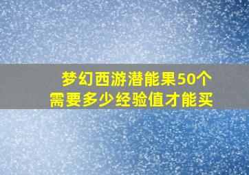 梦幻西游潜能果50个需要多少经验值才能买