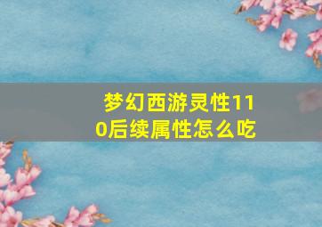 梦幻西游灵性110后续属性怎么吃