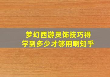 梦幻西游灵饰技巧得学到多少才够用啊知乎