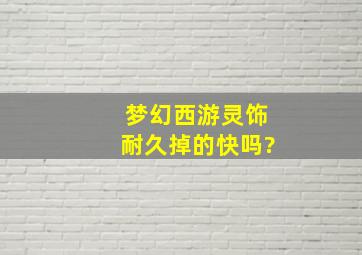 梦幻西游灵饰耐久掉的快吗?