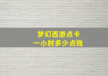 梦幻西游点卡一小时多少点钱