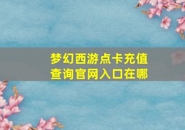 梦幻西游点卡充值查询官网入口在哪