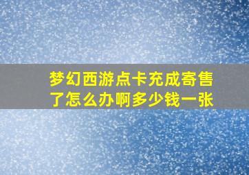 梦幻西游点卡充成寄售了怎么办啊多少钱一张