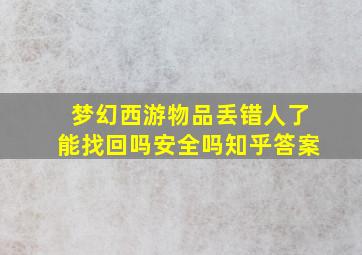 梦幻西游物品丢错人了能找回吗安全吗知乎答案