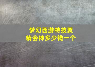 梦幻西游特技聚精会神多少钱一个