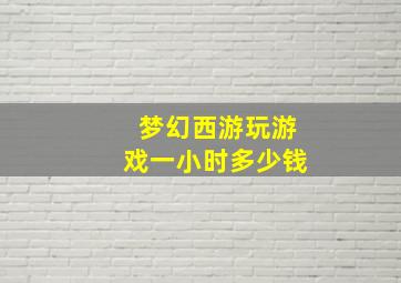 梦幻西游玩游戏一小时多少钱