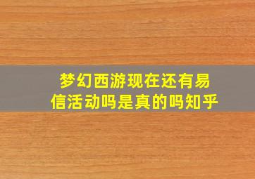 梦幻西游现在还有易信活动吗是真的吗知乎