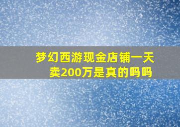 梦幻西游现金店铺一天卖200万是真的吗吗