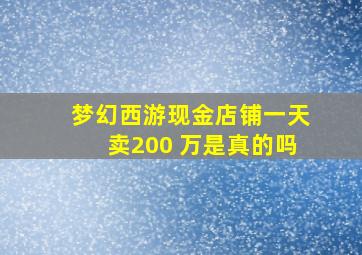 梦幻西游现金店铺一天卖200 万是真的吗