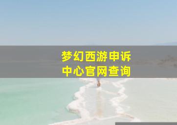 梦幻西游申诉中心官网查询