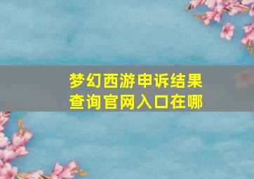 梦幻西游申诉结果查询官网入口在哪