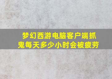 梦幻西游电脑客户端抓鬼每天多少小时会被疲劳