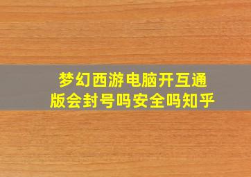 梦幻西游电脑开互通版会封号吗安全吗知乎