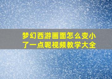 梦幻西游画面怎么变小了一点呢视频教学大全