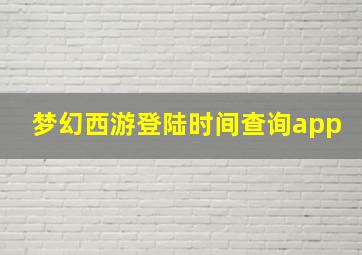 梦幻西游登陆时间查询app