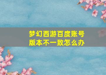 梦幻西游百度账号版本不一致怎么办