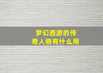 梦幻西游的传奇人物有什么用