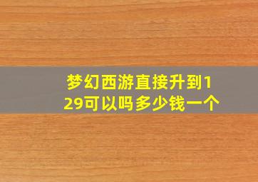 梦幻西游直接升到129可以吗多少钱一个