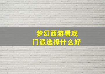 梦幻西游看戏门派选择什么好