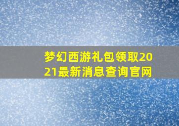 梦幻西游礼包领取2021最新消息查询官网