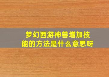 梦幻西游神兽增加技能的方法是什么意思呀