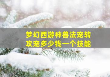 梦幻西游神兽法宠转攻宠多少钱一个技能