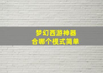 梦幻西游神器合哪个模式简单