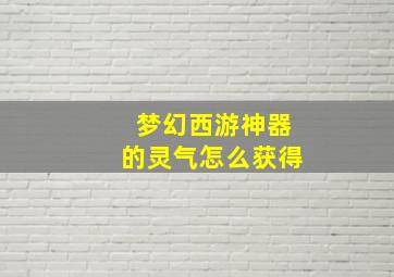 梦幻西游神器的灵气怎么获得