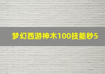 梦幻西游神木100技能秒5