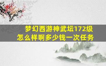 梦幻西游神武坛172级怎么样啊多少钱一次任务