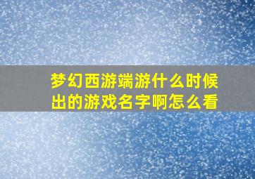 梦幻西游端游什么时候出的游戏名字啊怎么看