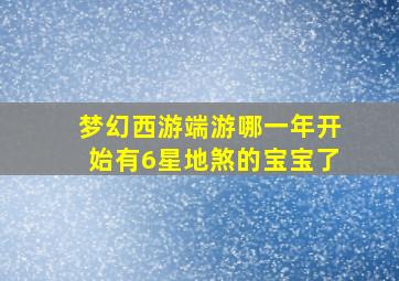 梦幻西游端游哪一年开始有6星地煞的宝宝了