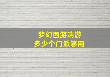 梦幻西游端游多少个门派够用