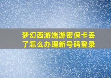 梦幻西游端游密保卡丢了怎么办理新号码登录